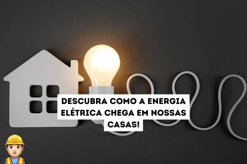 Como a energia elétrica chega em nossas casas?